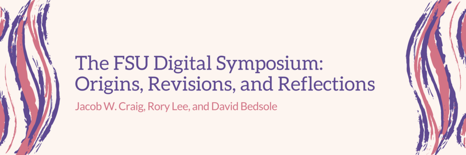 The FSU Digital Symposium: Origins, Revisions, and Reflections. Jacob W Craig, Rory Lee, and David Bedsole.