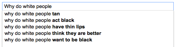 Example Google autocomplete for Why do white people - why do white people tan - why do white people act black - why do white people have thin lips - why do white people think they are better - why do white people want to be black
