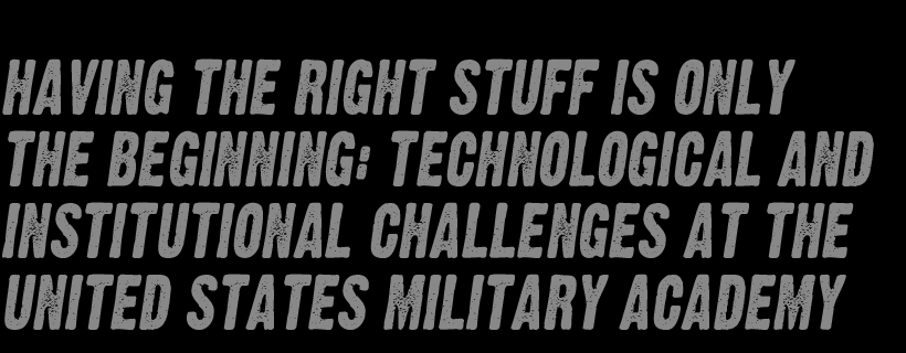Having the Right Stuff Is Only the Beginning: Technological and Institutionaal Challenges at the United States Military Academy