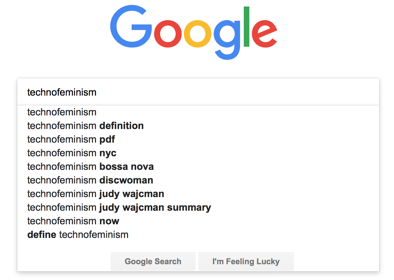 Google autocomplete of 'Technofeminism': Technofeminism definition, Technofeminism pdf, Technofeminism bosso nova, Technofeminism disc woman, Technofeminism judy wajcman, Technofeminism judy wajcman summary, Technofeminism now, define technofeminism