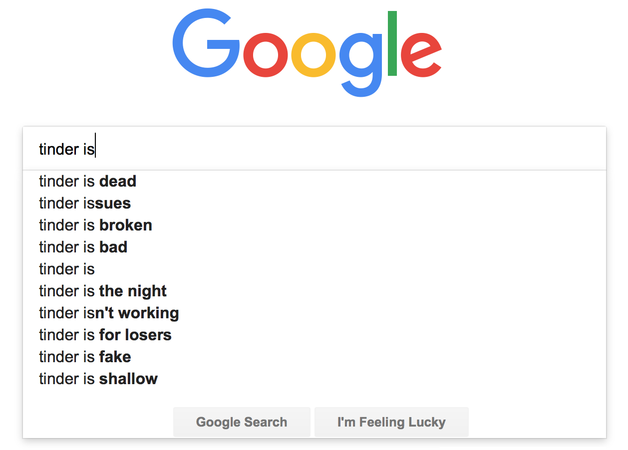 Google autocomplete of 'tinder is': tinder is dead, tinder issues, tinder is broken, tinder is, tinder is the night, tinder isn't working, tinder is for losers, tinder is fake, tinder is shallow.